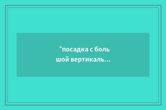 “посадка с большой вертикальной скоростью снижения”俄汉翻译