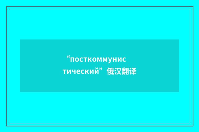 “посткоммунистический”俄汉翻译