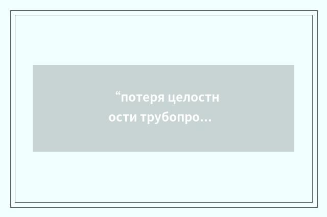 “потеря целостности трубопровода”俄汉翻译