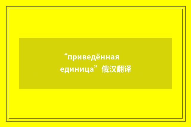 “приведённая единица”俄汉翻译