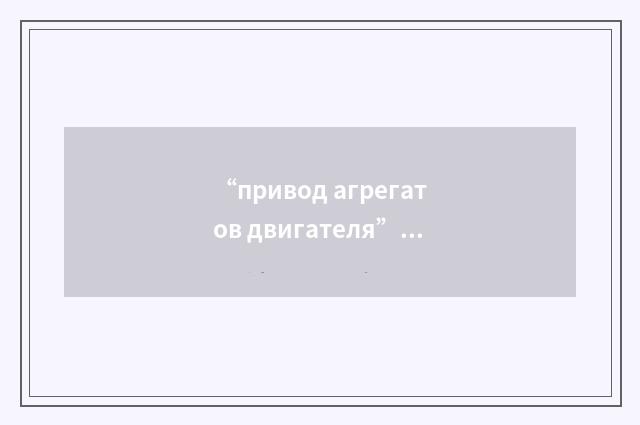 “привод агрегатов двигателя”俄汉翻译