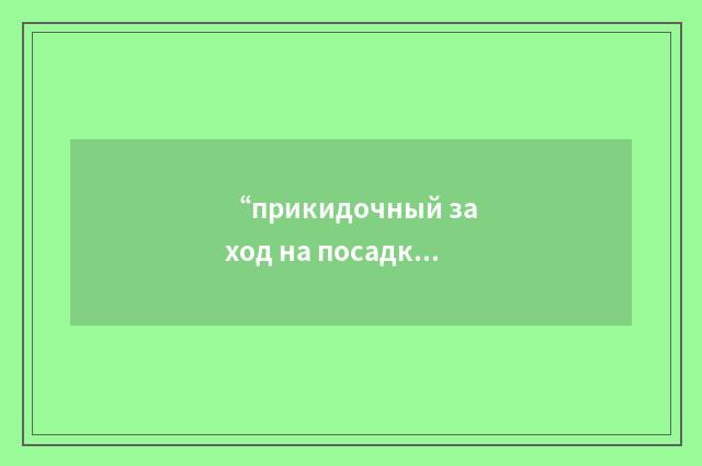 “прикидочный заход на посадку”俄汉翻译