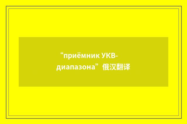 “приёмник УКВ-диапазона”俄汉翻译
