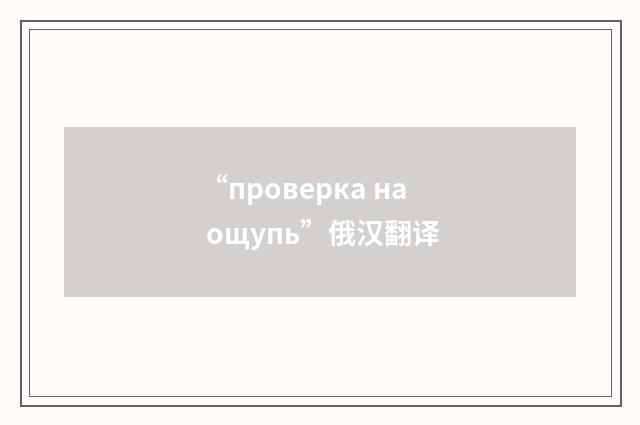 “проверка на ощупь”俄汉翻译