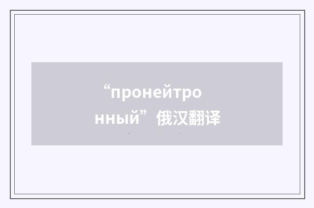 “пронейтронный”俄汉翻译
