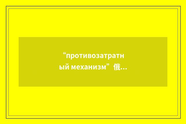 “противозатратный механизм”俄汉翻译