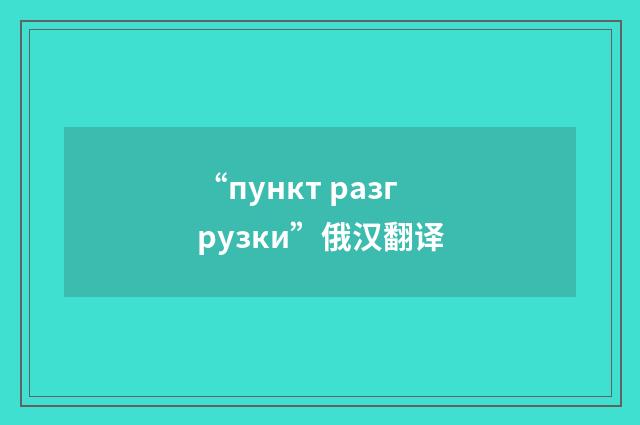 “пункт разгрузки”俄汉翻译