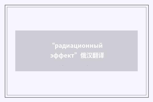 “радиационный эффект”俄汉翻译