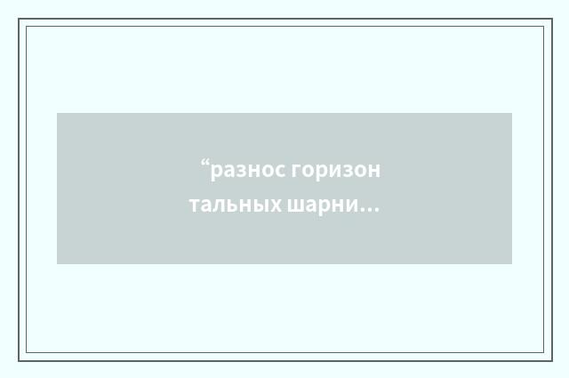 “разнос горизонтальных шарниров”俄汉翻译
