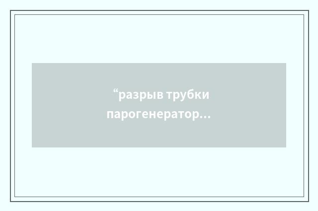 “разрыв трубки парогенератора”俄汉翻译