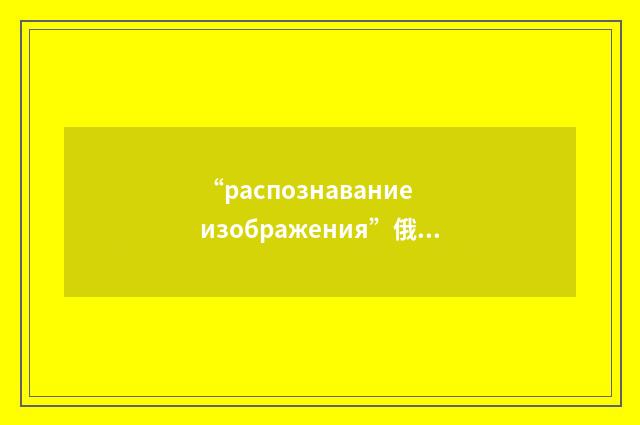 “распознавание изображения”俄汉翻译