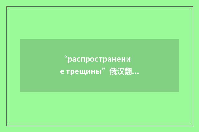 “распространение трещины”俄汉翻译