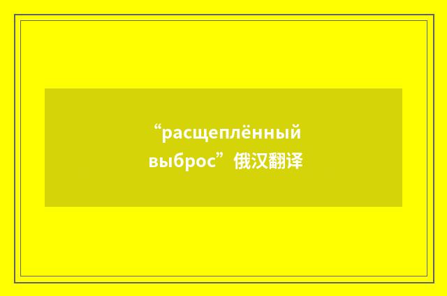 “расщеплённый выброс”俄汉翻译