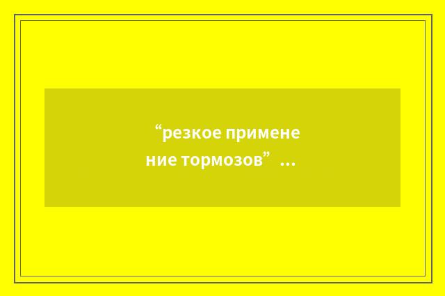 “резкое применение тормозов”俄汉翻译