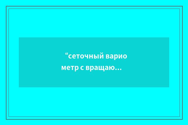 “сеточный вариометр с вращающейся катушкой”俄汉翻译