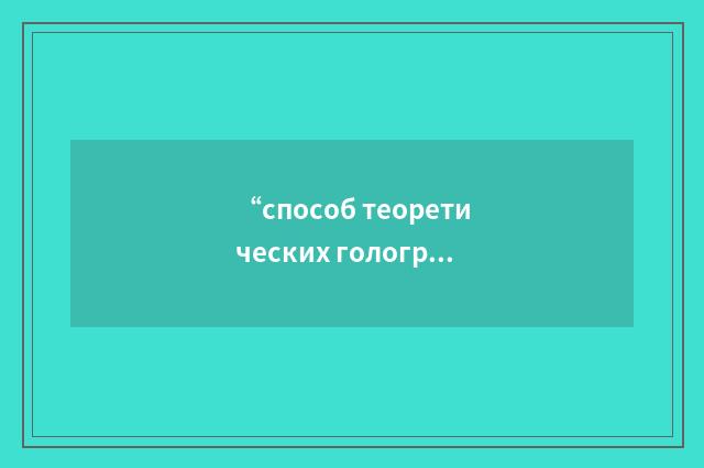 “способ теоретических голографов”俄汉翻译