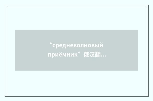 “средневолновый приёмник”俄汉翻译