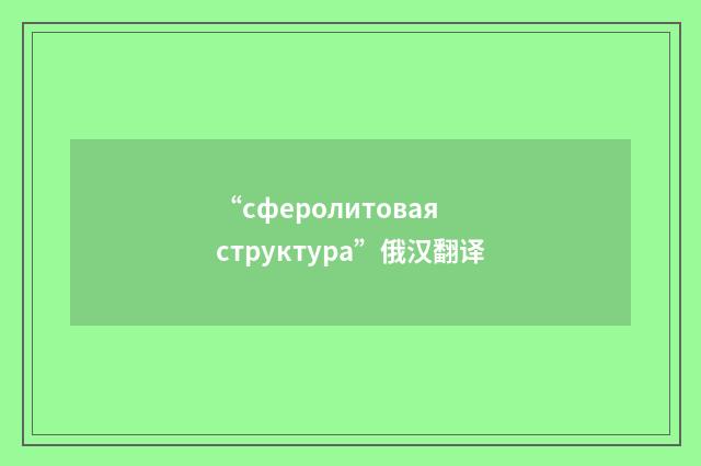 “сферолитовая структура”俄汉翻译