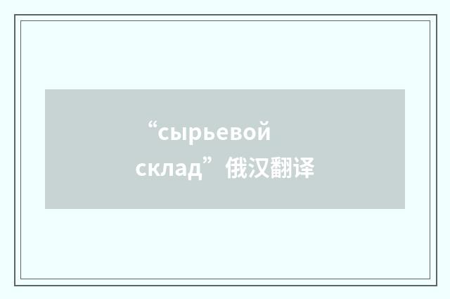“сырьевой склад”俄汉翻译