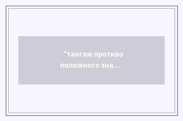 “тангаж противоположного знака”俄汉翻译