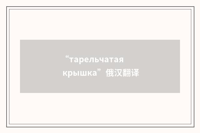 “тарельчатая крышка”俄汉翻译