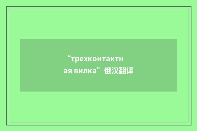 “трехконтактная вилка”俄汉翻译