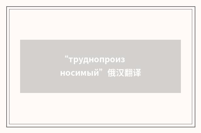 “труднопроизносимый”俄汉翻译