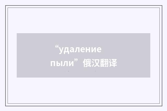 “удаление пыли”俄汉翻译