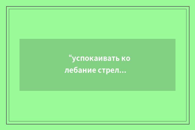 “успокаивать колебание стрелки прибора”俄汉翻译