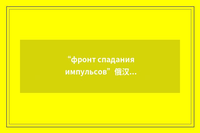 “фронт спадания импульсов”俄汉翻译