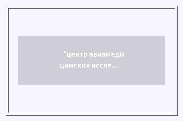“центр авиамедицинских исследований”俄汉翻译