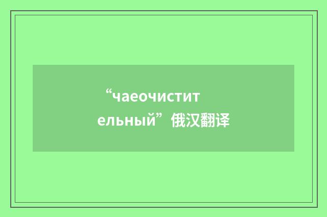 “чаеочистительный”俄汉翻译