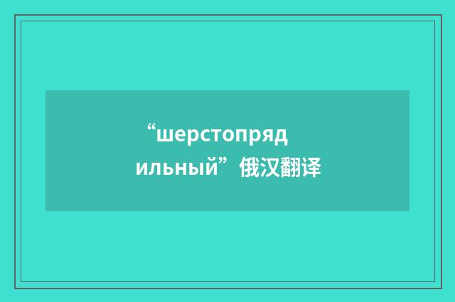 “шерстопрядильный”俄汉翻译