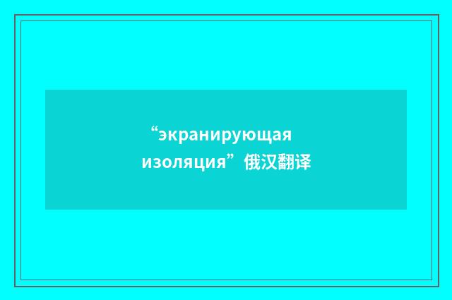 “экранирующая изоляция”俄汉翻译
