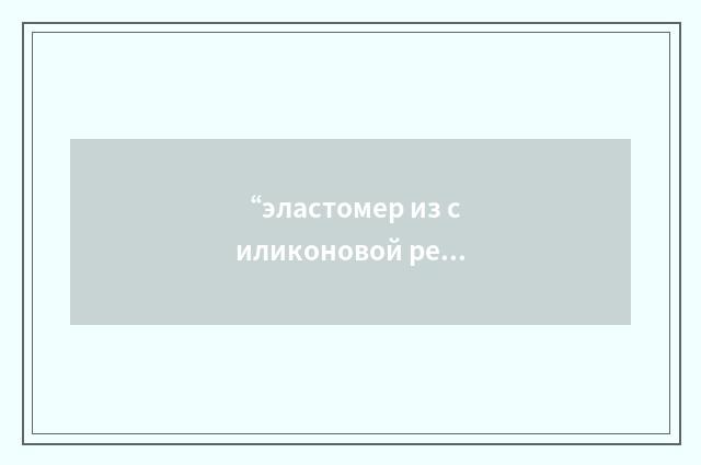 “эластомер из силиконовой резины”俄汉翻译