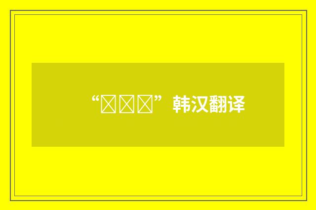 “대대장”韩汉翻译