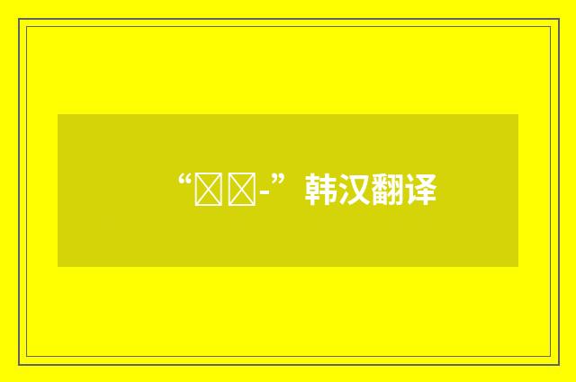 “잘려-”韩汉翻译