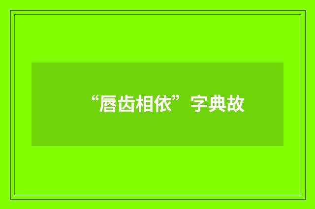 “唇齿相依”字典故
