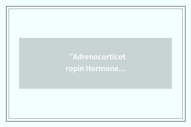 “Adrenocorticotropin Hormone”缩略