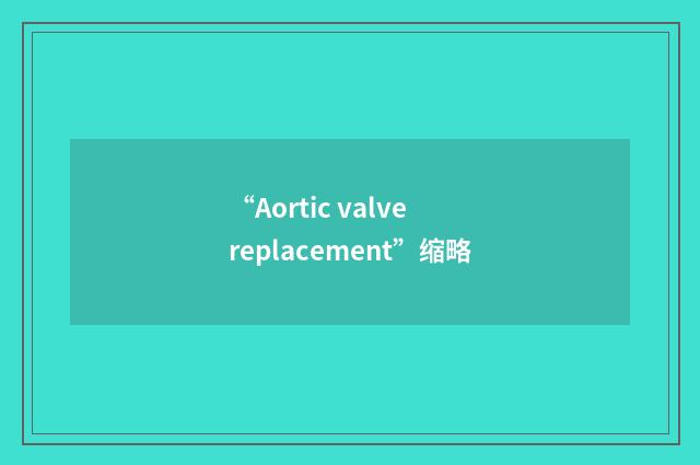 “Aortic valve replacement”缩略