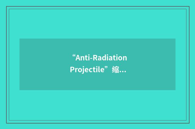 “Anti-Radiation Projectile”缩略