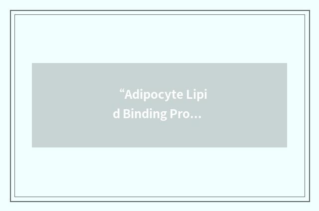 “Adipocyte Lipid Binding Protein”缩略