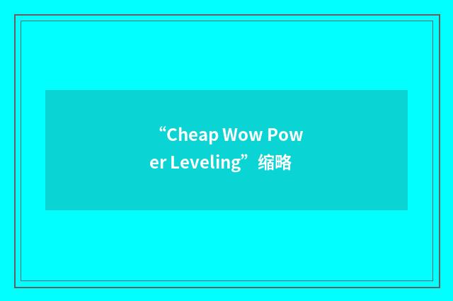 “Cheap Wow Power Leveling”缩略