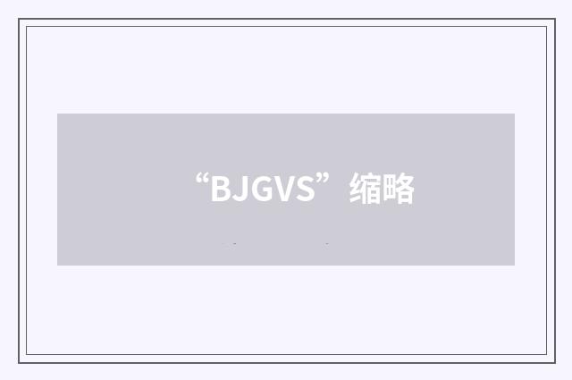 “BJGVS”缩略