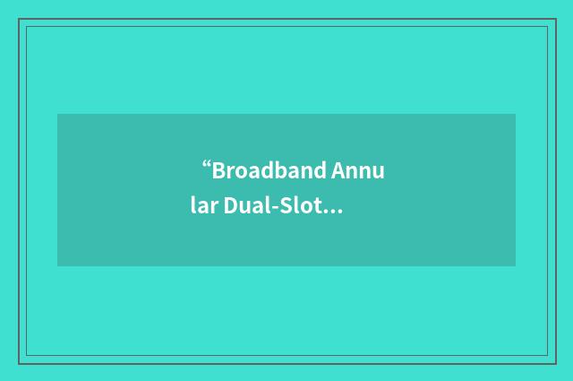 “Broadband Annular Dual-Slot Antenna”缩略