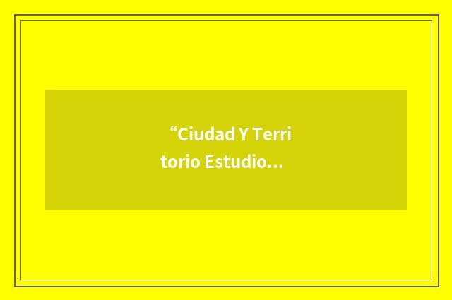 “Ciudad Y Territorio Estudios Territoriales”缩略