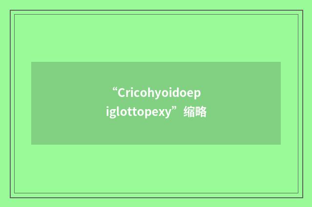 “Cricohyoidoepiglottopexy”缩略