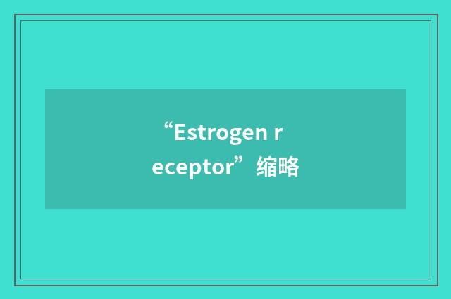 “Estrogen receptor”缩略