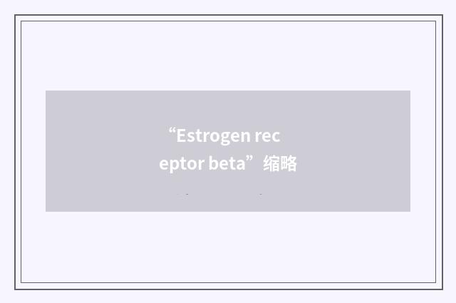 “Estrogen receptor beta”缩略