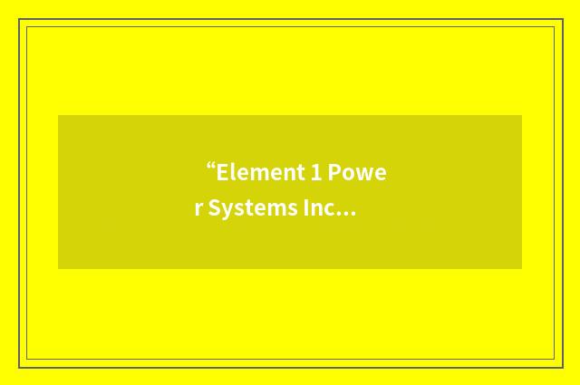 “Element 1 Power Systems Inc.”缩略